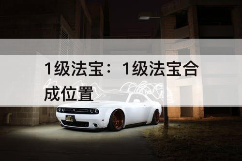 1级法宝：1级法宝合成位置