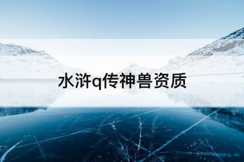 水浒q传神兽资质