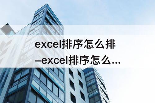 excel排序怎么排-excel排序怎么排序两列