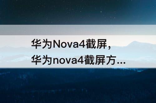 华为Nova4截屏，华为nova4截屏方法