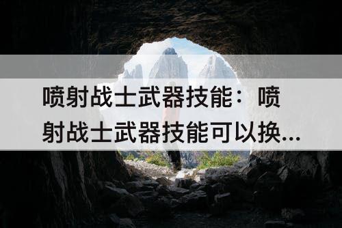 喷射战士武器技能：喷射战士武器技能可以换吗