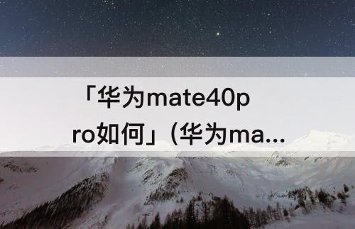 「华为mate40pro如何」(华为mate40pro如何更新锁屏壁纸)