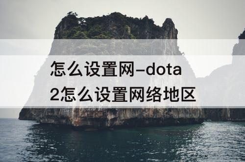 怎么设置网-dota2怎么设置网络地区