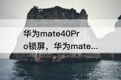 华为mate40Pro锁屏，华为mate40pro锁屏键按不动