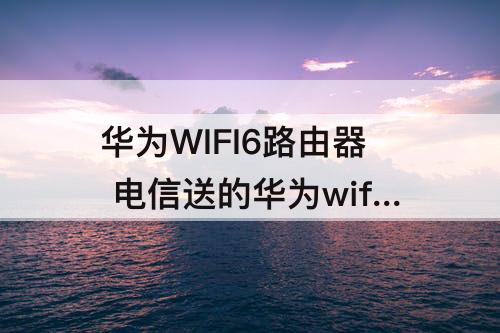 华为WIFI6路由器 电信送的华为wifi6路由器