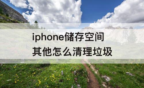 iphone储存空间其他怎么清理垃圾