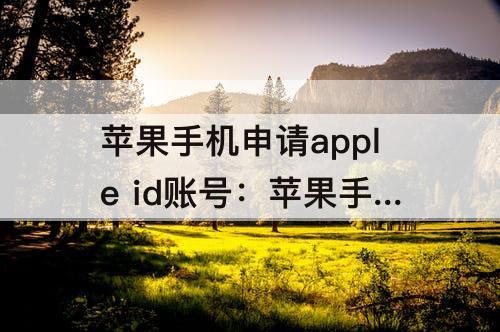 苹果手机申请apple id账号：苹果手机申请apple id账号免费