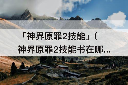 「神界原罪2技能」(神界原罪2技能书在哪合成)