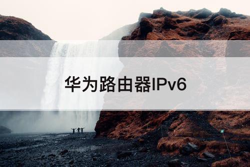 华为路由器IPv6