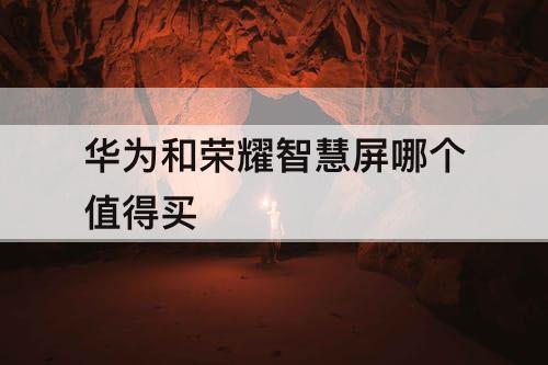 华为和荣耀智慧屏哪个值得买