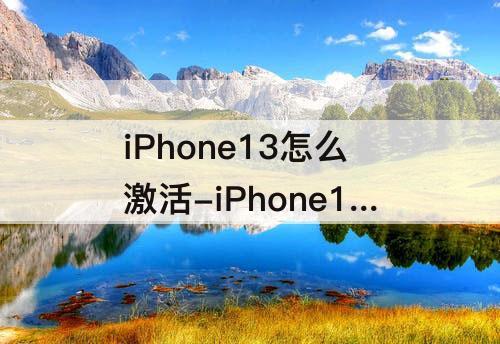 iPhone13怎么激活-iPhone13怎么激活信息