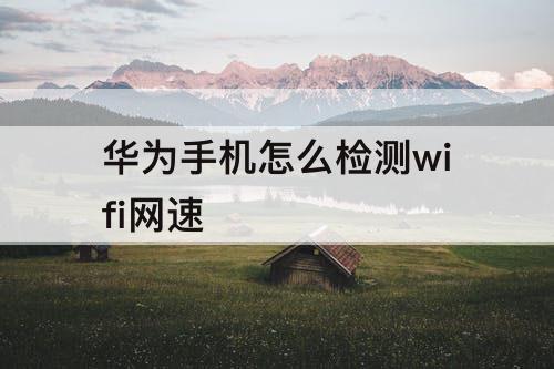 华为手机怎么检测wifi网速