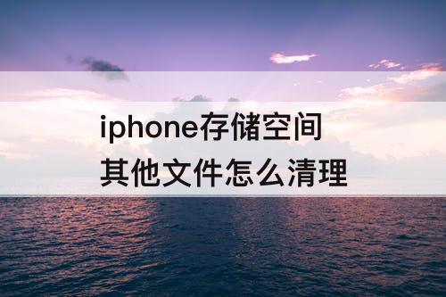 iphone存储空间其他文件怎么清理