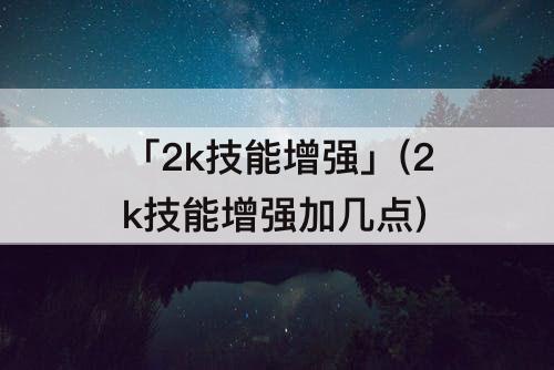 「2k技能增强」(2k技能增强加几点)