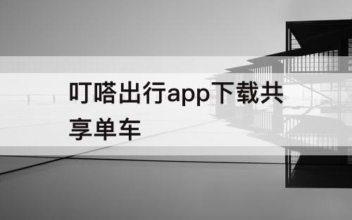 叮嗒出行app下载共享单车