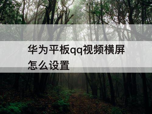 华为平板qq视频横屏怎么设置