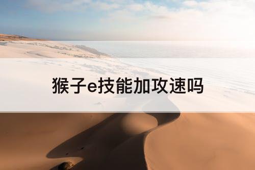 猴子e技能加攻速吗