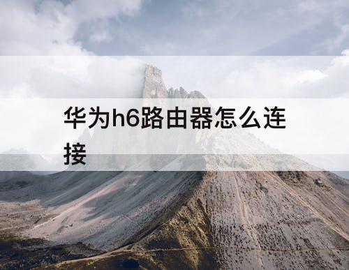 华为h6路由器怎么连接