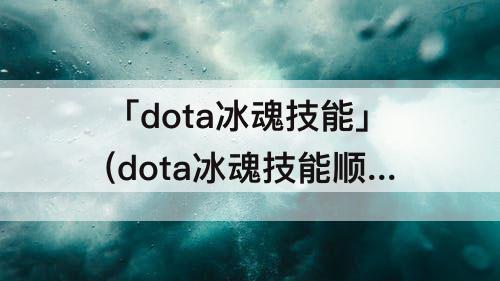 「dota冰魂技能」(dota冰魂技能顺序)