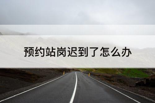 预约站岗迟到了怎么办
