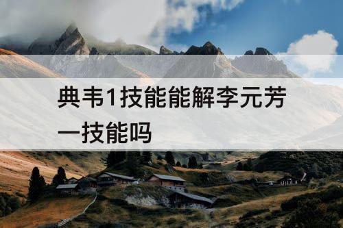 典韦1技能能解李元芳一技能吗