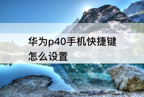 华为p40手机快捷键怎么设置