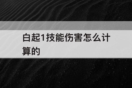 白起1技能伤害怎么计算的