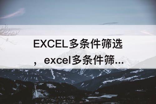 EXCEL多条件筛选，excel多条件筛选公式