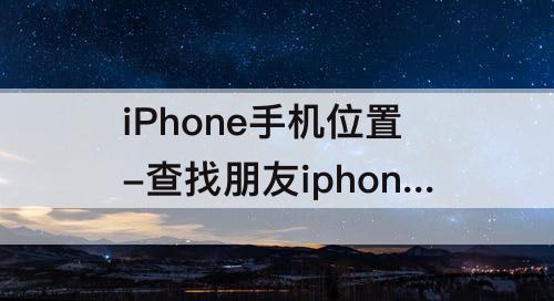 iPhone手机位置-查找朋友iphone手机位置