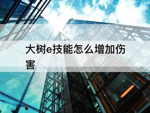 大树e技能怎么增加伤害