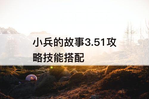 小兵的故事3.51攻略技能搭配