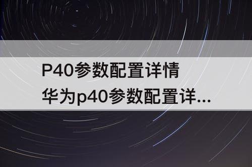P40参数配置详情 华为p40参数配置详情介绍