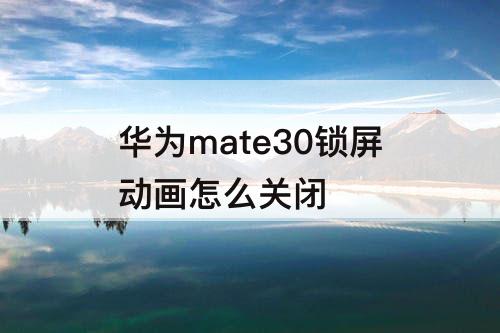 华为mate30锁屏动画怎么关闭