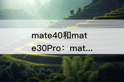 mate40和mate30Pro：mate40和mate30pro拍照对比