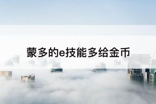 蒙多的e技能多给金币