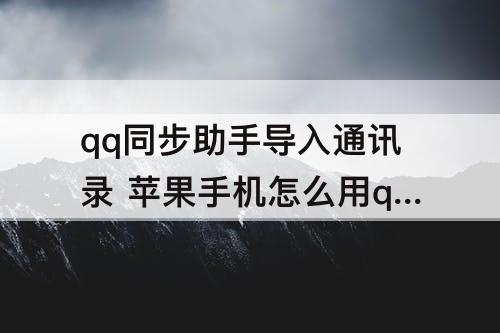 qq同步助手导入通讯录 苹果手机怎么用qq同步助手导入通讯录
