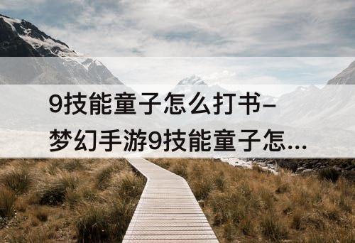 9技能童子怎么打书-梦幻手游9技能童子怎么打书