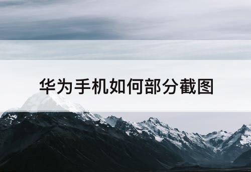 华为手机如何部分截图