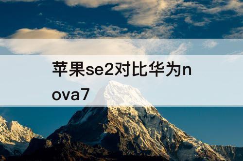 苹果se2对比华为nova7