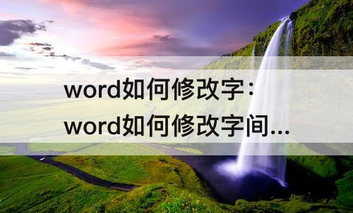 word如何修改字：word如何修改字间距