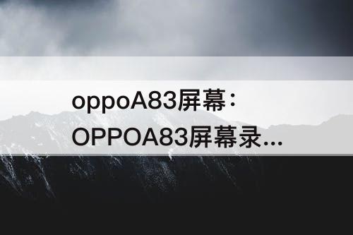 oppoA83屏幕：OPPOA83屏幕录制