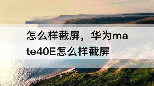 怎么样截屏，华为mate40E怎么样截屏