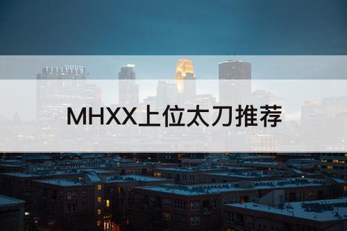 MHXX上位太刀推荐