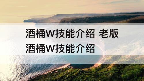 酒桶W技能介绍 老版酒桶W技能介绍