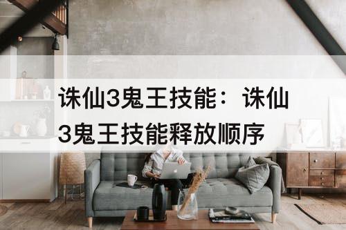 诛仙3鬼王技能：诛仙3鬼王技能释放顺序