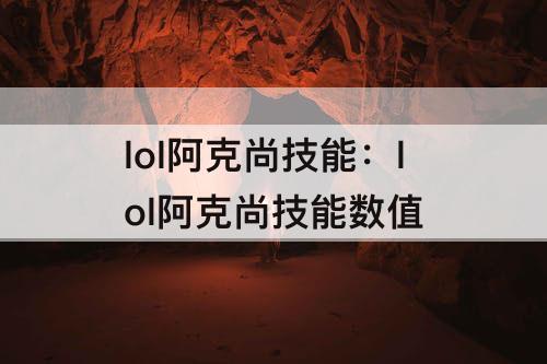 lol阿克尚技能：lol阿克尚技能数值