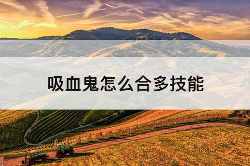 吸血鬼怎么合多技能