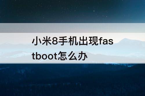 小米8手机出现fastboot怎么办