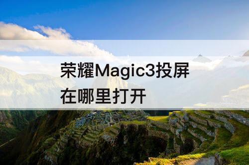 荣耀Magic3投屏在哪里打开