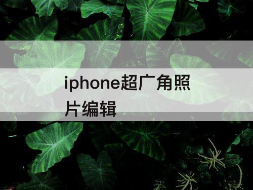iphone超广角照片编辑